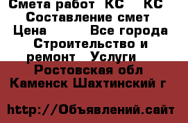 Смета работ. КС 2, КС 3. Составление смет › Цена ­ 500 - Все города Строительство и ремонт » Услуги   . Ростовская обл.,Каменск-Шахтинский г.